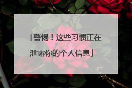 警惕！这些习惯正在泄露你的个人信息