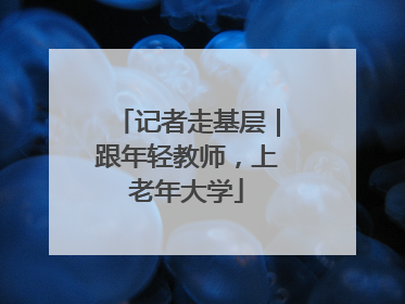 记者走基层｜跟年轻教师，上老年大学