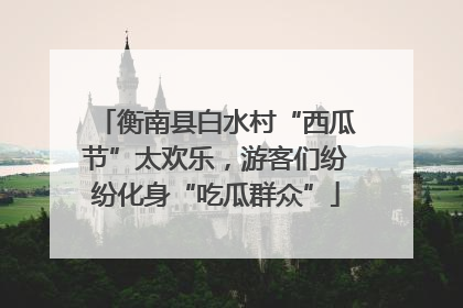 衡南县白水村“西瓜节”太欢乐，游客们纷纷化身“吃瓜群众”