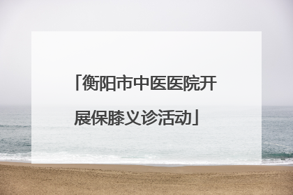 衡阳市中医医院开展保膝义诊活动