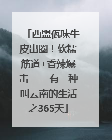 西盟佤味牛皮出圈！软糯筋道+香辣爆击——有一种叫云南的生活之365天