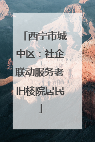 西宁市城中区：社企联动服务老旧楼院居民