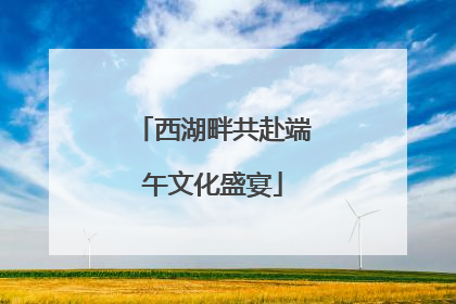 西湖畔共赴端午文化盛宴