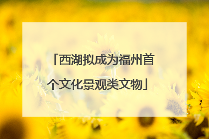西湖拟成为福州首个文化景观类文物