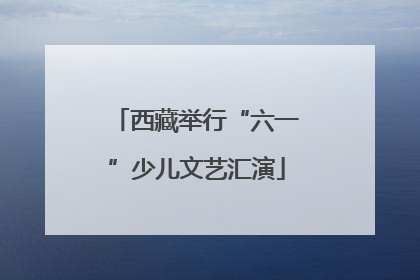 西藏举行“六一”少儿文艺汇演