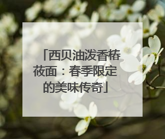 西贝油泼香椿莜面：春季限定的美味传奇