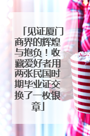 见证厦门商界的辉煌与抱负！收藏爱好者用两张民国时期毕业证交换了一枚银章