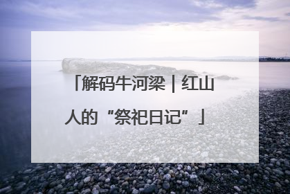 解码牛河梁｜红山人的“祭祀日记”