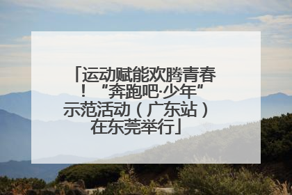 运动赋能欢腾青春！“奔跑吧·少年”示范活动（广东站）在东莞举行