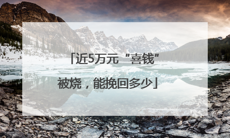 近5万元“喜钱”被烧，能挽回多少