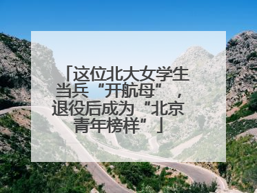 这位北大女学生当兵“开航母”，退役后成为“北京青年榜样”
