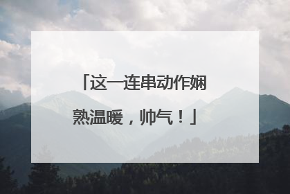 这一连串动作娴熟温暖，帅气！