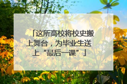 这所高校将校史搬上舞台，为毕业生送上“最后一课”