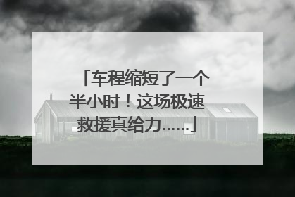 车程缩短了一个半小时！这场极速救援真给力……