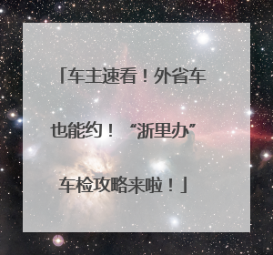 车主速看！外省车也能约！“浙里办”车检攻略来啦！