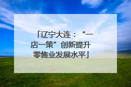 辽宁大连：“一店一策”创新提升零售业发展水平