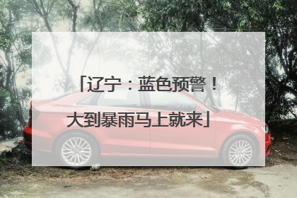 辽宁：蓝色预警！大到暴雨马上就来