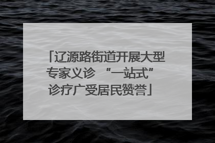 辽源路街道开展大型专家义诊 “一站式”诊疗广受居民赞誉