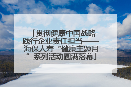 贯彻健康中国战略 践行企业责任担当——海保人寿“健康主题月”系列活动圆满落幕