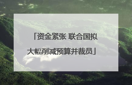 资金紧张 联合国拟大幅削减预算并裁员