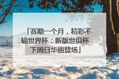 赛期一个月，精彩不输世界杯：新版世俱杯下周日华丽登场