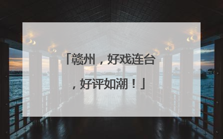 赣州，好戏连台，好评如潮！