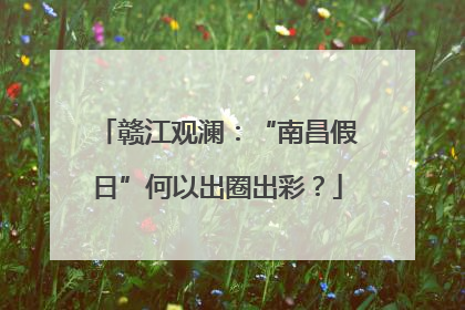 赣江观澜：“南昌假日”何以出圈出彩？