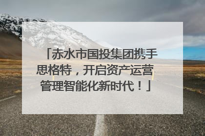 赤水市国投集团携手思格特，开启资产运营管理智能化新时代！