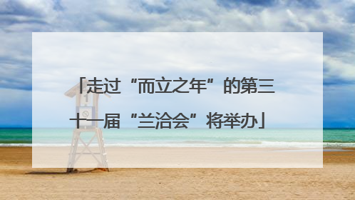 走过“而立之年”的第三十一届“兰洽会”将举办