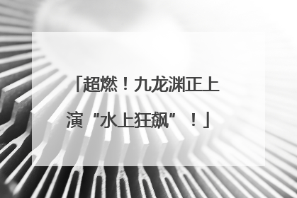 超燃！九龙渊正上演“水上狂飙”！