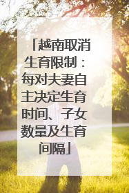 越南取消生育限制：每对夫妻自主决定生育时间、子女数量及生育间隔