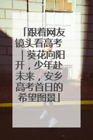 跟着网友镜头看高考｜葵花向阳开，少年赴未来，安乡高考首日的希望图景