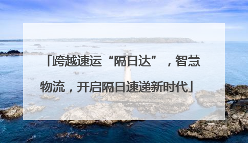 跨越速运“隔日达”，智慧物流，开启隔日速递新时代
