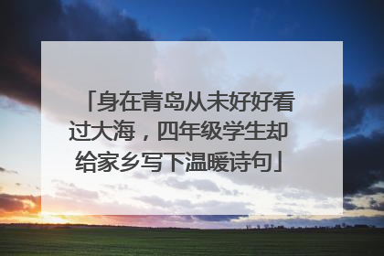 身在青岛从未好好看过大海，四年级学生却给家乡写下温暖诗句