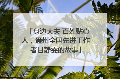 身边大夫 百姓贴心人，通州全国先进工作者甘静雯的故事