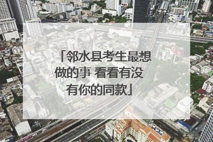 邻水县考生最想做的事 看看有没有你的同款