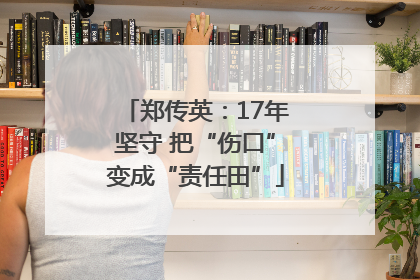 郑传英：17年坚守 把“伤口”变成“责任田”