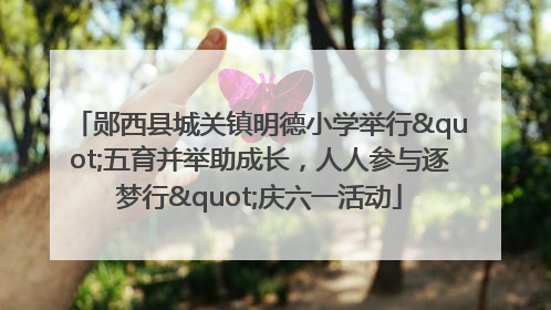 郧西县城关镇明德小学举行"五育并举助成长，人人参与逐梦行"庆六一活动
