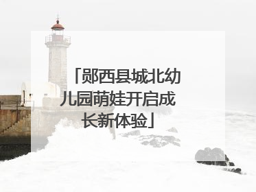 郧西县城北幼儿园萌娃开启成长新体验