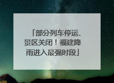 部分列车停运、景区关闭！福建降雨进入最强时段