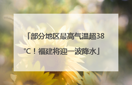 部分地区最高气温超38℃！福建将迎一波降水