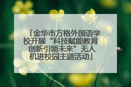 金华市方格外国语学校开展“科技赋能教育 创新引领未来”无人机进校园主题活动