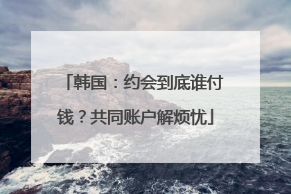 韩国：约会到底谁付钱？共同账户解烦忧