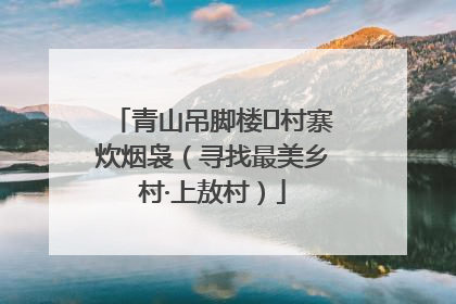 青山吊脚楼 村寨炊烟袅（寻找最美乡村·上敖村）