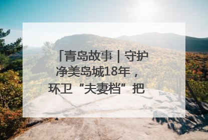 青岛故事｜守护净美岛城18年，环卫“夫妻档”把青岛当第二个家