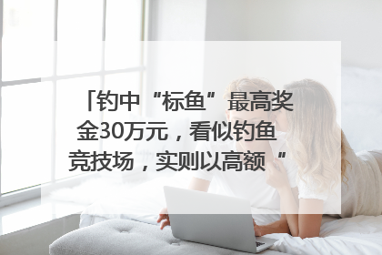 钓中“标鱼”最高奖金30万元，看似钓鱼竞技场，实则以高额“回报”作“饵”……｜今晚九点半