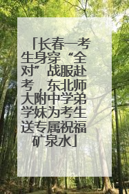 长春一考生身穿“全对”战服赴考，东北师大附中学弟学妹为考生送专属祝福矿泉水