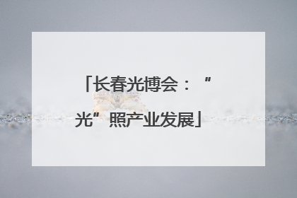 长春光博会：“光”照产业发展