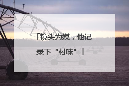 镜头为媒，他记录下“村味”