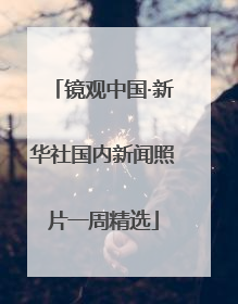 镜观中国·新华社国内新闻照片一周精选